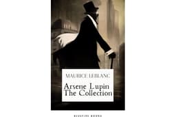 Arsene Lupin The Collection: The Ultimate Anthology of the Master French Detective