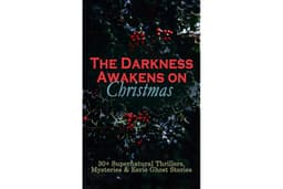 The Darkness Awakens on Christmas: 30+ Supernatural Thrillers, Mysteries & Eerie Ghost Stories: Eerie Yuletide Mysteries & Vi