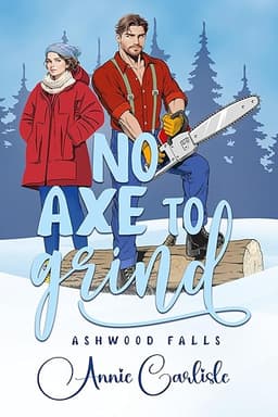 No Axe To Grind: A Grumpy Mountain Man Romantic Comedy (Ashwood Falls Book 1) by Annie Carlisle