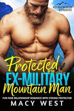 Protected by the Ex-Military Mountain Man: Fun Fake Relationship Romance With Strong Protector (Wild Rose Mountain K-9 Rescue)
